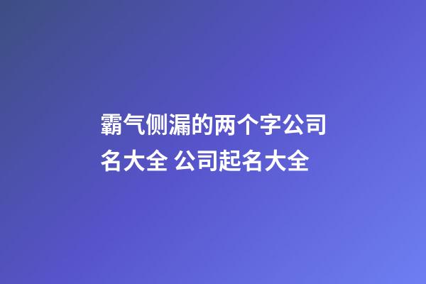 霸气侧漏的两个字公司名大全 公司起名大全